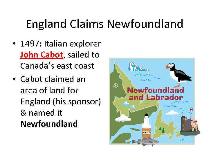 England Claims Newfoundland • 1497: Italian explorer John Cabot, sailed to Canada’s east coast