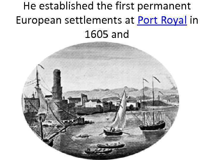 He established the first permanent European settlements at Port Royal in 1605 and 