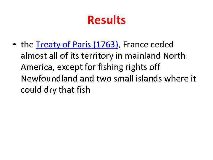 Results • the Treaty of Paris (1763), France ceded almost all of its territory