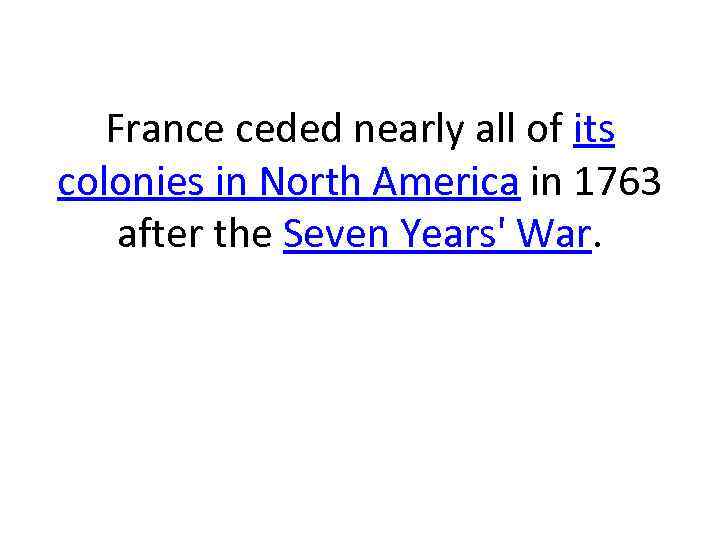 France ceded nearly all of its colonies in North America in 1763 after the