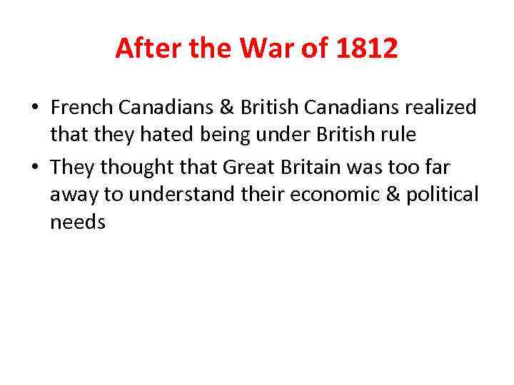 After the War of 1812 • French Canadians & British Canadians realized that they