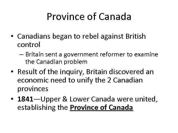 Province of Canada • Canadians began to rebel against British control – Britain sent