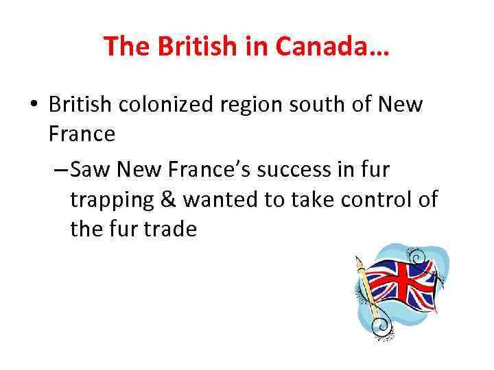 The British in Canada… • British colonized region south of New France – Saw