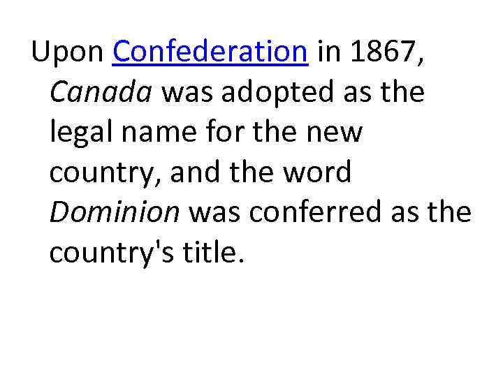 Upon Confederation in 1867, Canada was adopted as the legal name for the new