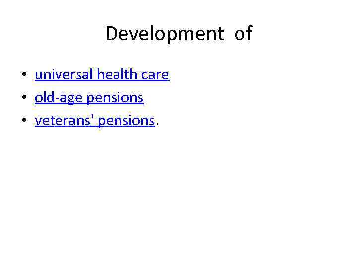 Development of • universal health care • old-age pensions • veterans' pensions. 