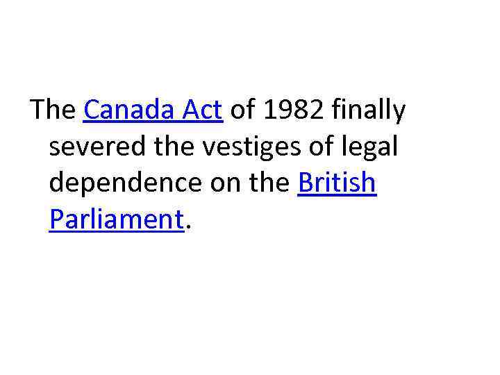 The Canada Act of 1982 finally severed the vestiges of legal dependence on the