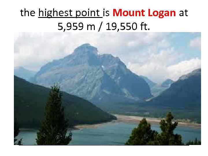 the highest point is Mount Logan at 5, 959 m / 19, 550 ft.