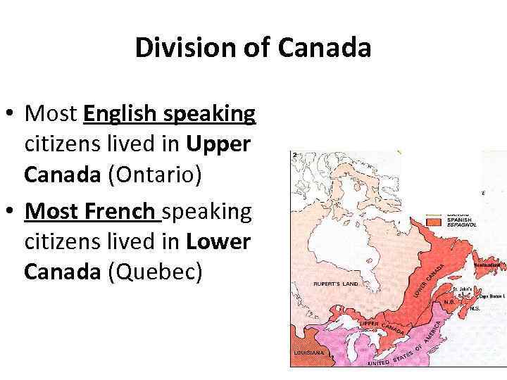 Division of Canada • Most English speaking citizens lived in Upper Canada (Ontario) •