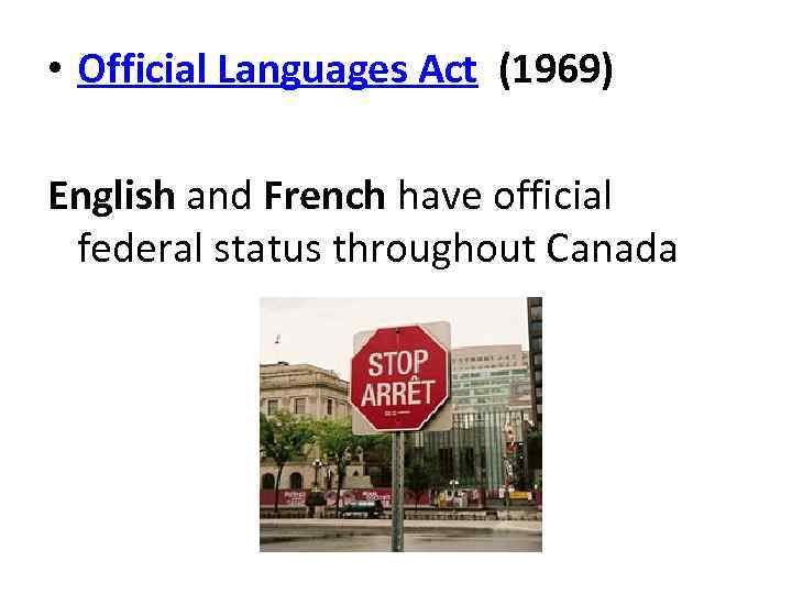  • Official Languages Act (1969) English and French have official federal status throughout