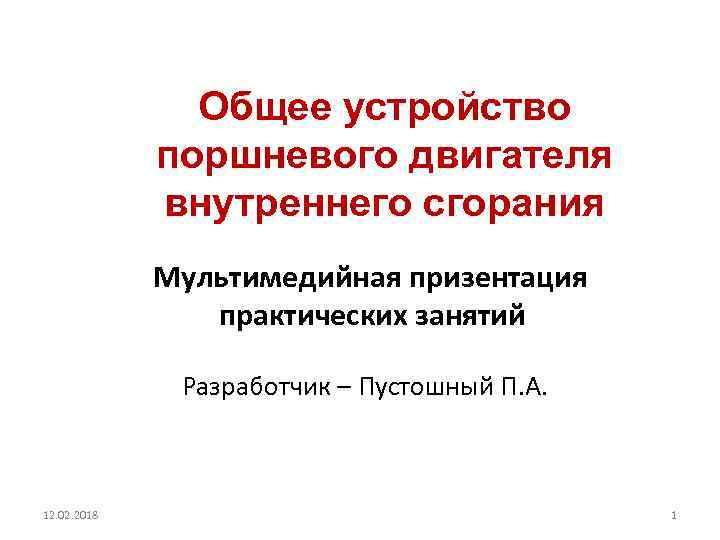 Общее устройство поршневого двигателя внутреннего сгорания Мультимедийная призентация практических занятий Разработчик – Пустошный П.