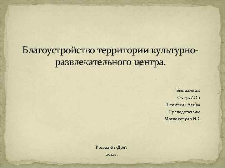 Благоустройство территории культурноразвлекательного центра. Выполнила: Ст. гр. АО-1 Штомпель Алина Преподователь: Москолопуло И. С.