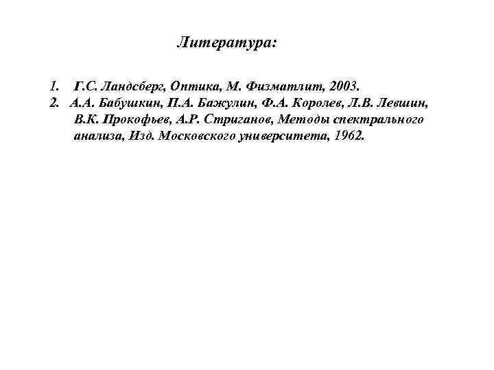 Литература: 1. Г. С. Ландсберг, Оптика, М. Физматлит, 2003. 2. А. А. Бабушкин, П.