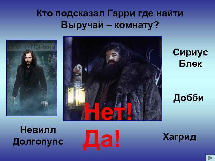 Кто подсказал Гарри где найти Выручай – комнату? Сириус Блек Невилл Долгопупс Нет! Да!