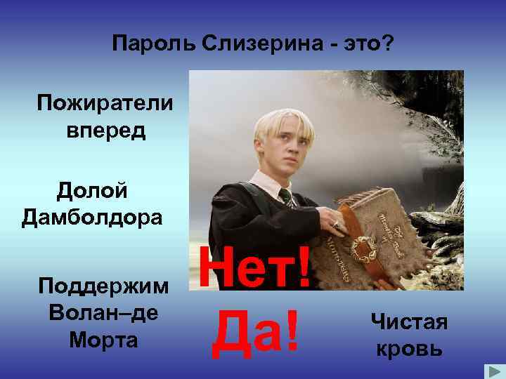 Пароль Слизерина - это? Пожиратели вперед Долой Дамболдора Поддержим Волан–де Морта Нет! Да! Чистая