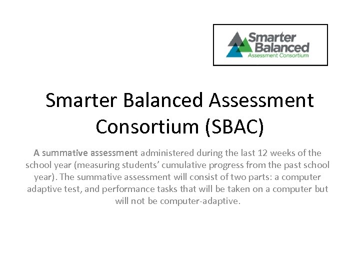 Smarter Balanced Assessment Consortium (SBAC) A summative assessment administered during the last 12 weeks