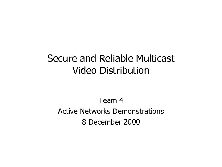 Secure and Reliable Multicast Video Distribution Team 4 Active Networks Demonstrations 8 December 2000