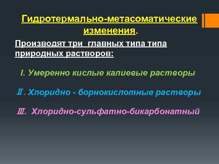 Гидротермально-метасоматические изменения. Производят три главных типа природных растворов: I. Умеренно кислые калиевые растворы Ⅱ.