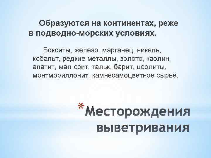Образуются на континентах, реже в подводно-морских условиях. Бокситы, железо, марганец, никель, кобальт, редкие металлы,