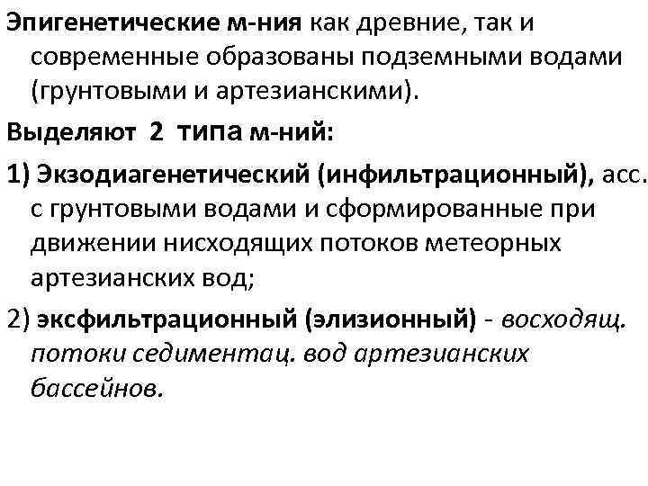 Эпигенетические м-ния как древние, так и современные образованы подземными водами (грунтовыми и артезианскими). Выделяют