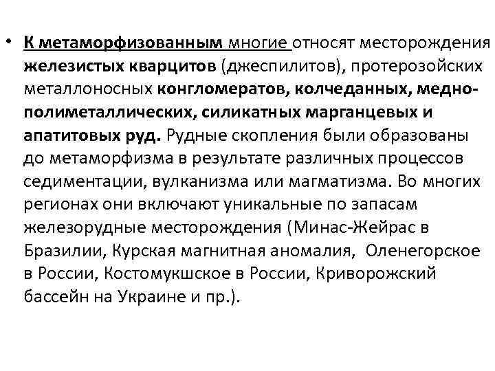  • К метаморфизованным многие относят месторождения железистых кварцитов (джеспилитов), протерозойских металлоносных конгломератов, колчеданных,