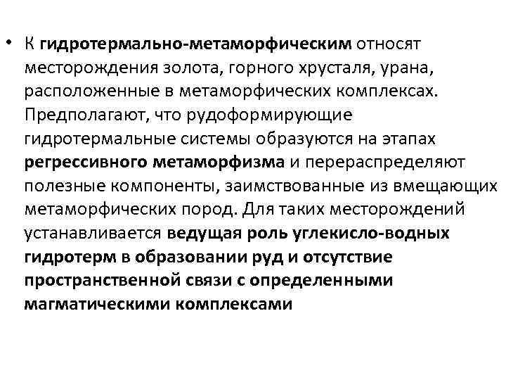  • К гидротермально-метаморфическим относят месторождения золота, горного хрусталя, урана, расположенные в метаморфических комплексах.
