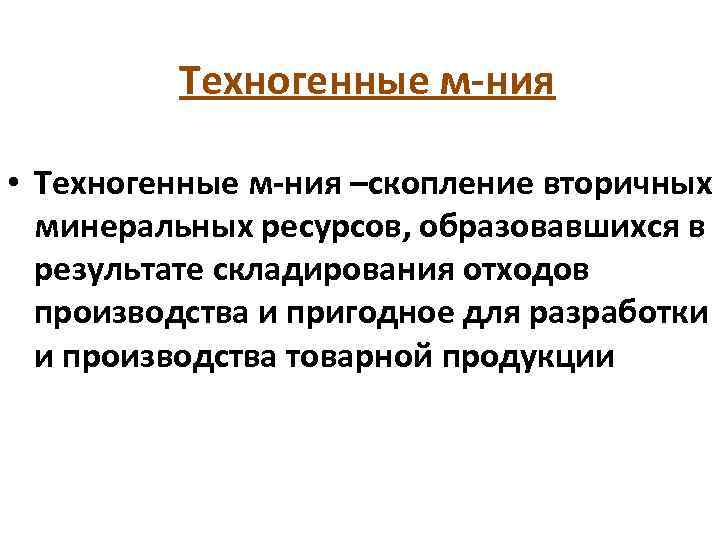 Техногенные м-ния • Техногенные м-ния –скопление вторичных минеральных ресурсов, образовавшихся в результате складирования отходов