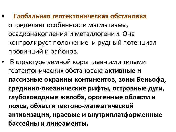 Глобальная геотектоническая обстановка определяет особенности магматизма, осадконакопления и металлогении. Она контролирует положение и рудный