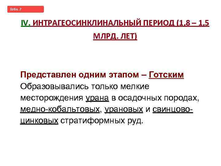 Taбл. 7 Историческая металлогения с геосинклинальной позиции IV. ИНТРАГЕОСИНКЛИНАЛЬНЫЙ ПЕРИОД (1, 8 – 1,