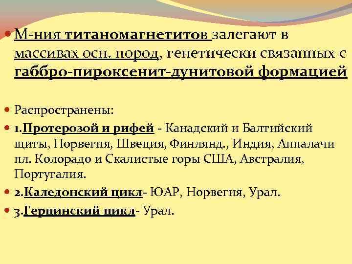  М-ния титаномагнетитов залегают в массивах осн. пород, генетически связанных с габбро-пироксенит-дунитовой формацией Распространены: