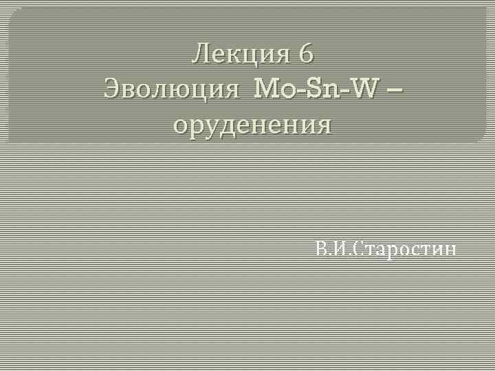 Лекция 6 Эволюция Mo-Sn-W – оруденения В. И. Старостин 