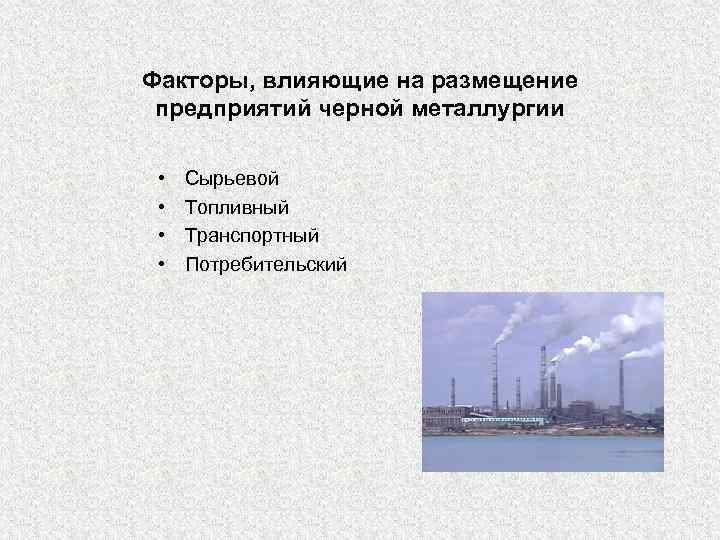 Факторы, влияющие на размещение предприятий черной металлургии • • Сырьевой Топливный Транспортный Потребительский 