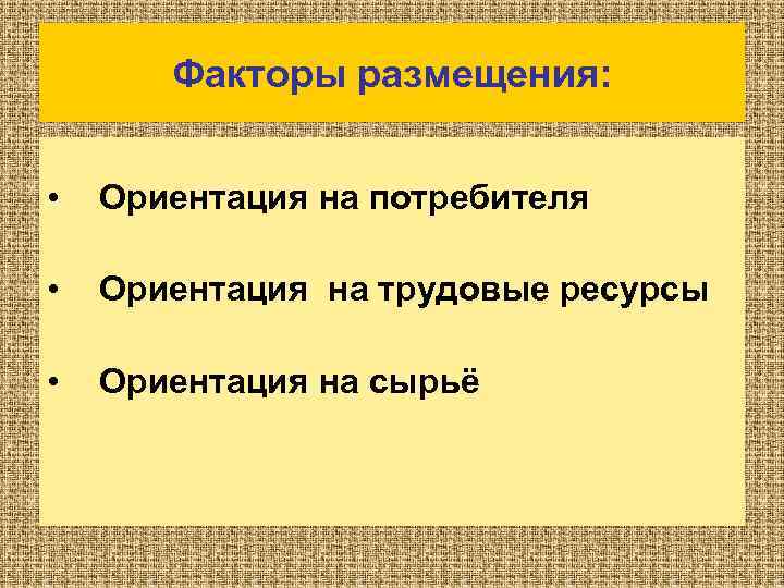 Факторы размещения: • Ориентация на потребителя • Ориентация на трудовые ресурсы • Ориентация на