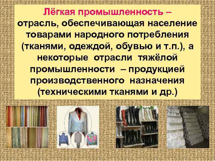 Лёгкая промышленность – отрасль, обеспечивающая население товарами народного потребления (тканями, одеждой, обувью и т.