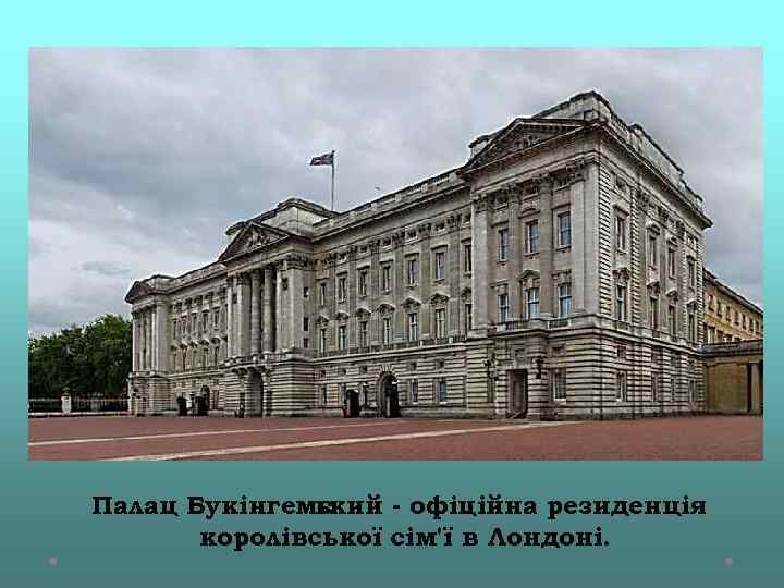Палац Букінгемс ький - офіційна резиденція королівської сім'ї в Лондоні. 