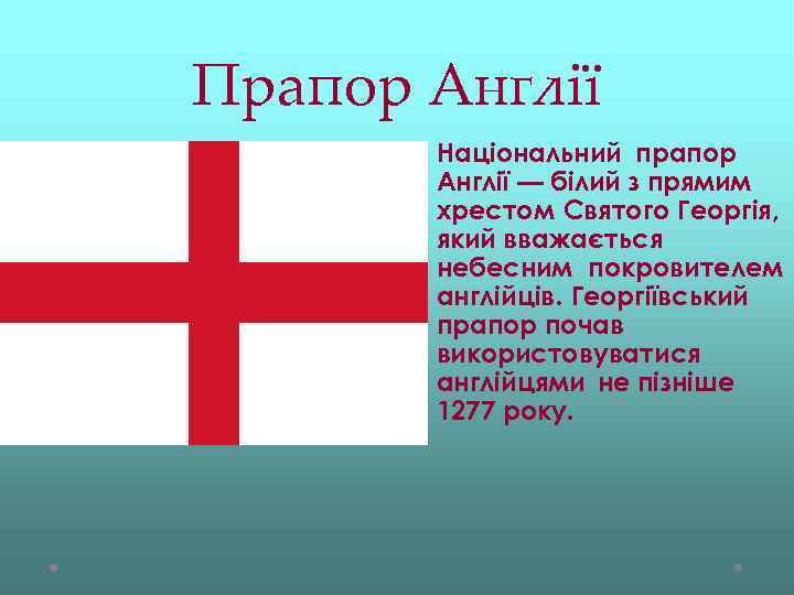 Прапор Англії Національний прапор Англії — білий з прямим хрестом Святого Георгія, який вважається