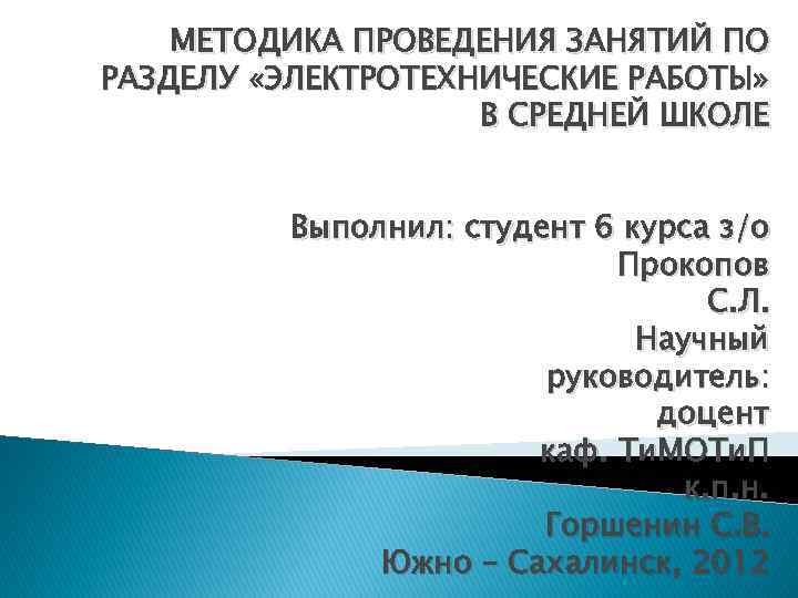 МЕТОДИКА ПРОВЕДЕНИЯ ЗАНЯТИЙ ПО РАЗДЕЛУ «ЭЛЕКТРОТЕХНИЧЕСКИЕ РАБОТЫ» В СРЕДНЕЙ ШКОЛЕ Выполнил: студент 6 курса