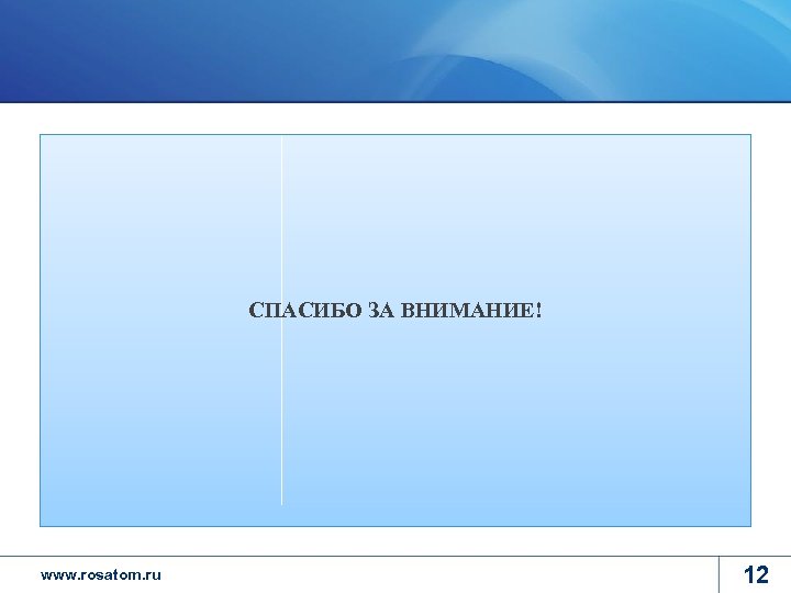 СПАСИБО ЗА ВНИМАНИЕ! www. rosatom. ru 12 