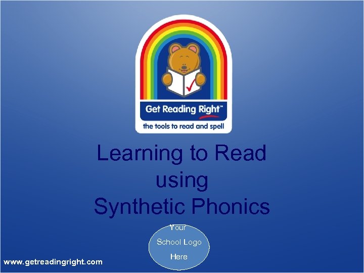 Learning to Read using Synthetic Phonics Your School Logo www. getreadingright. com Here 
