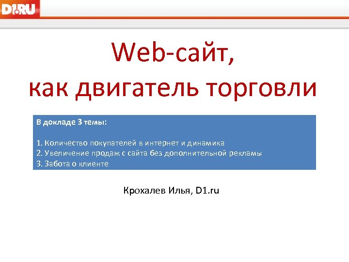 Web-сайт, как двигатель торговли В докладе 3 темы: 1. Количество покупателей в интернет и