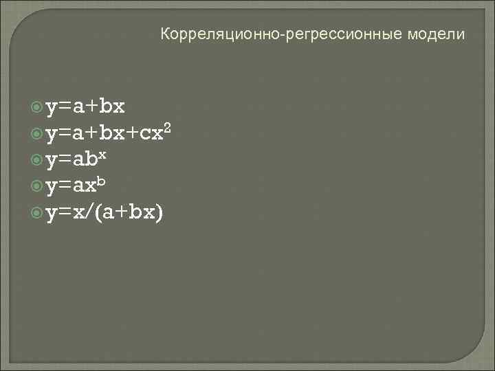 Корреляционно-регрессионные модели y=a+bx+cx 2 y=abx y=axb y=x/(a+bx) 