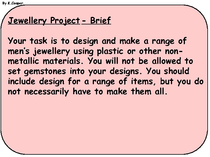 By K. Cooper Jewellery Project - Brief Your task is to design and make