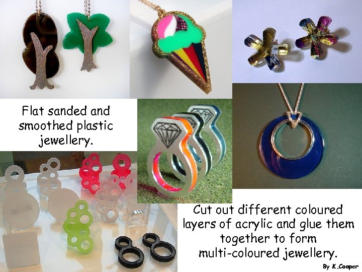 Flat sanded and smoothed plastic jewellery. Cut out different coloured layers of acrylic and