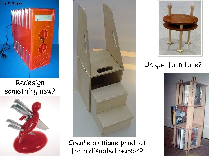 By K. Cooper Unique furniture? Redesign something new? Create a unique product for a