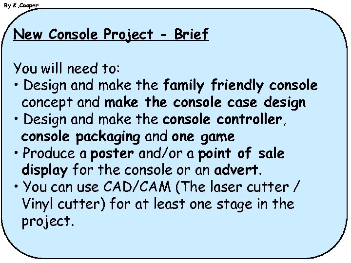By K. Cooper New Console Project - Brief You will need to: • Design