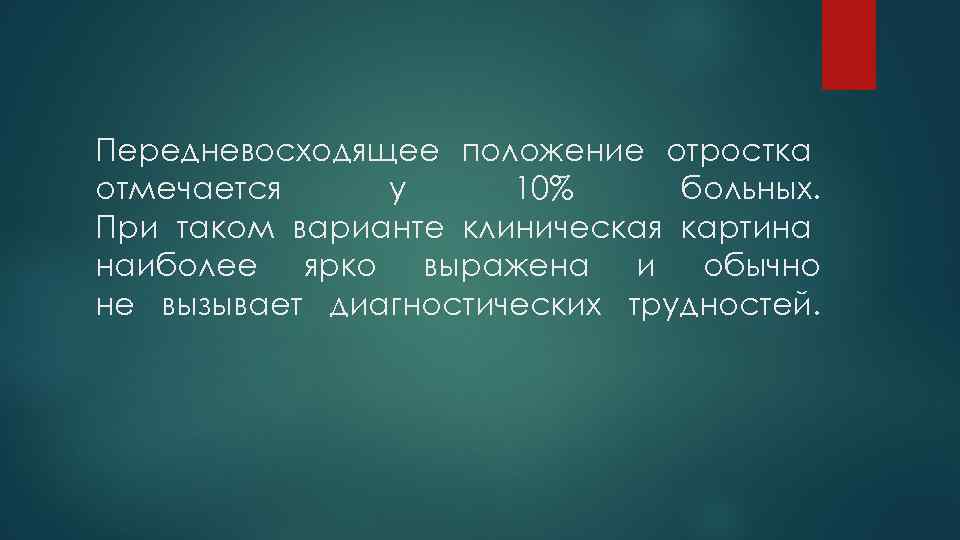 Передневосходящее положение отростка отмечается у 10% больных. При таком варианте клиническая картина наиболее ярко