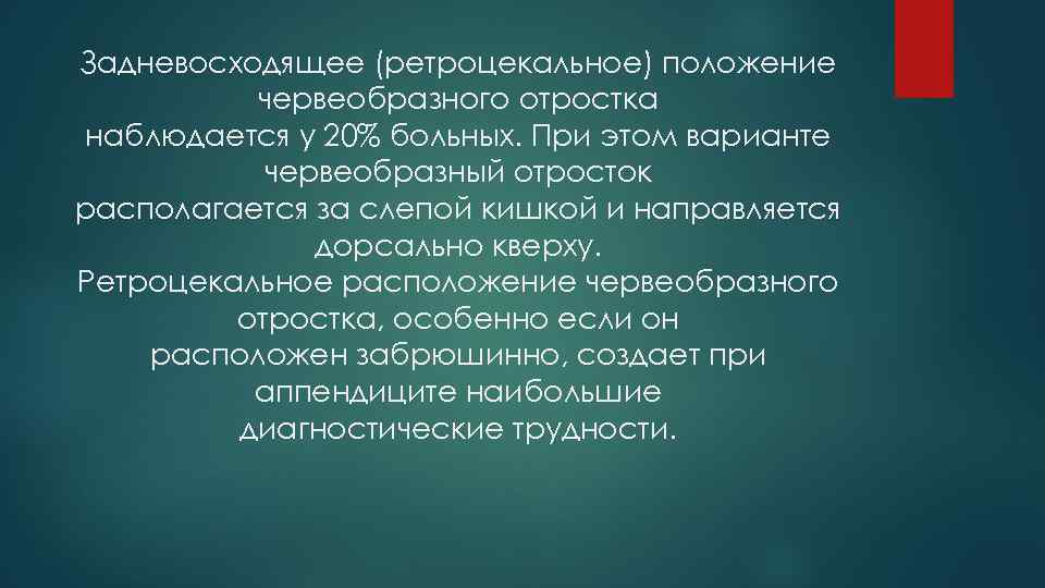 Задневосходящее (ретроцекальное) положение червеобразного отростка наблюдается у 20% больных. При этом варианте червеобразный отросток