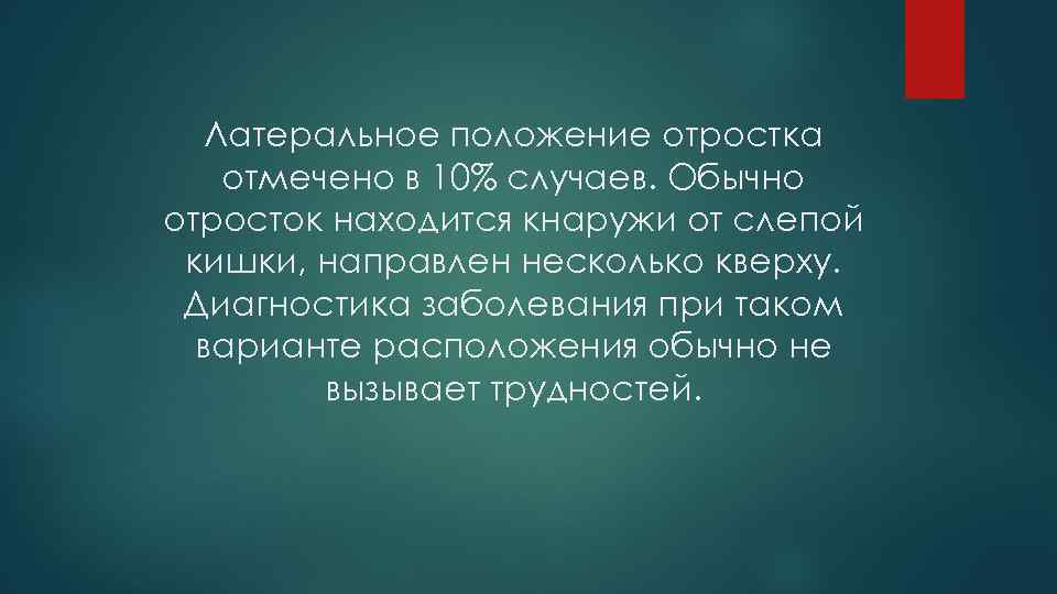 Латеральное положение отростка отмечено в 10% случаев. Обычно отросток находится кнаружи от слепой кишки,