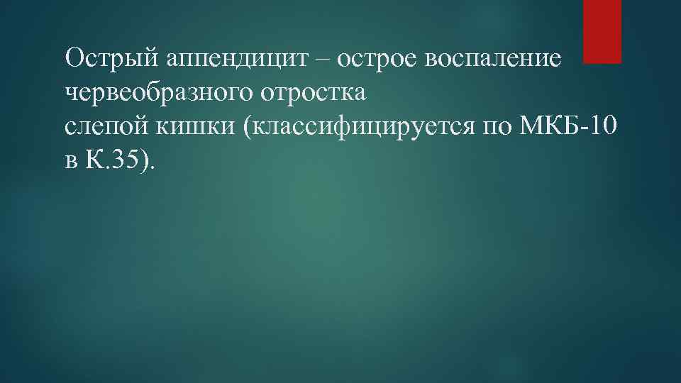 Острый аппендицит – острое воспаление червеобразного отростка слепой кишки (классифицируется по МКБ-10 в К.