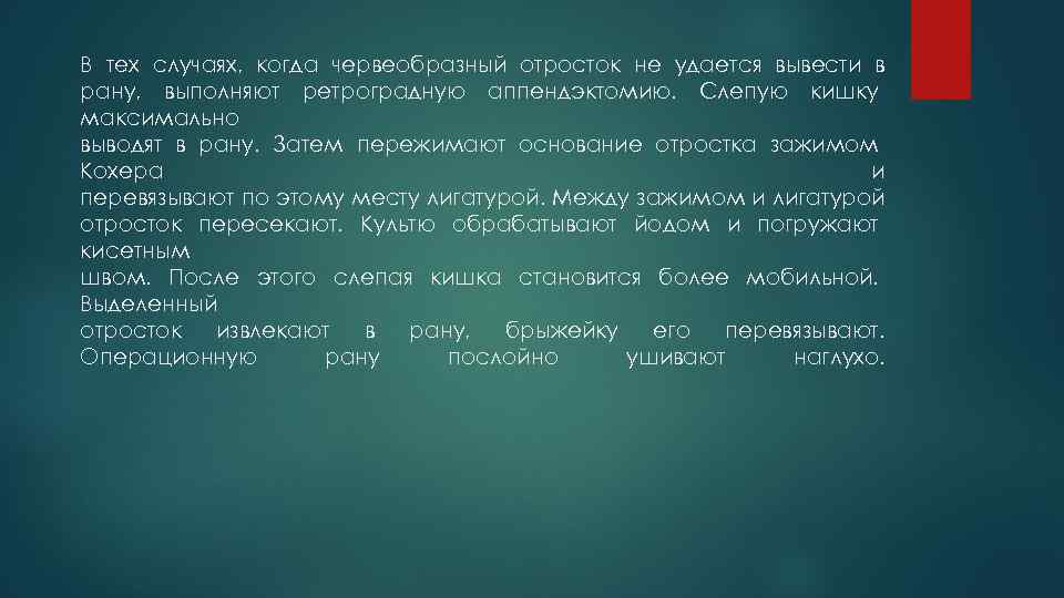 В тех случаях, когда червеобразный отросток не удается вывести в рану, выполняют ретроградную аппендэктомию.