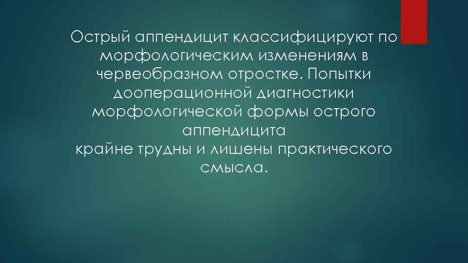 Острый аппендицит классифицируют по морфологическим изменениям в червеобразном отростке. Попытки дооперационной диагностики морфологической формы